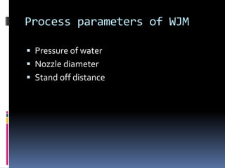 Process parameters of WJM
 Pressure of water
 Nozzle diameter
 Stand off distance
 