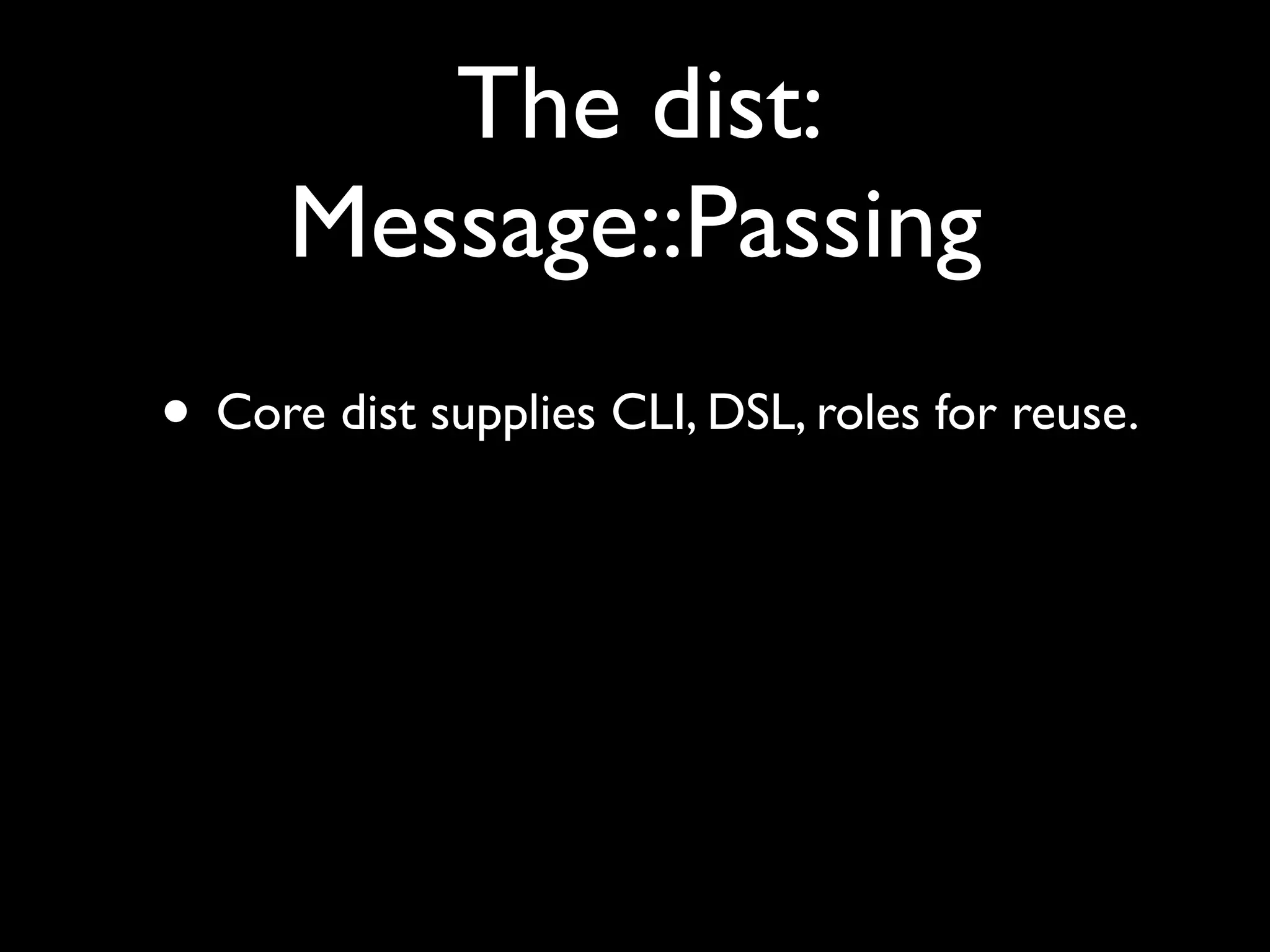 The dist:
      Message::Passing
• Core dist supplies CLI, DSL, roles for reuse.
 