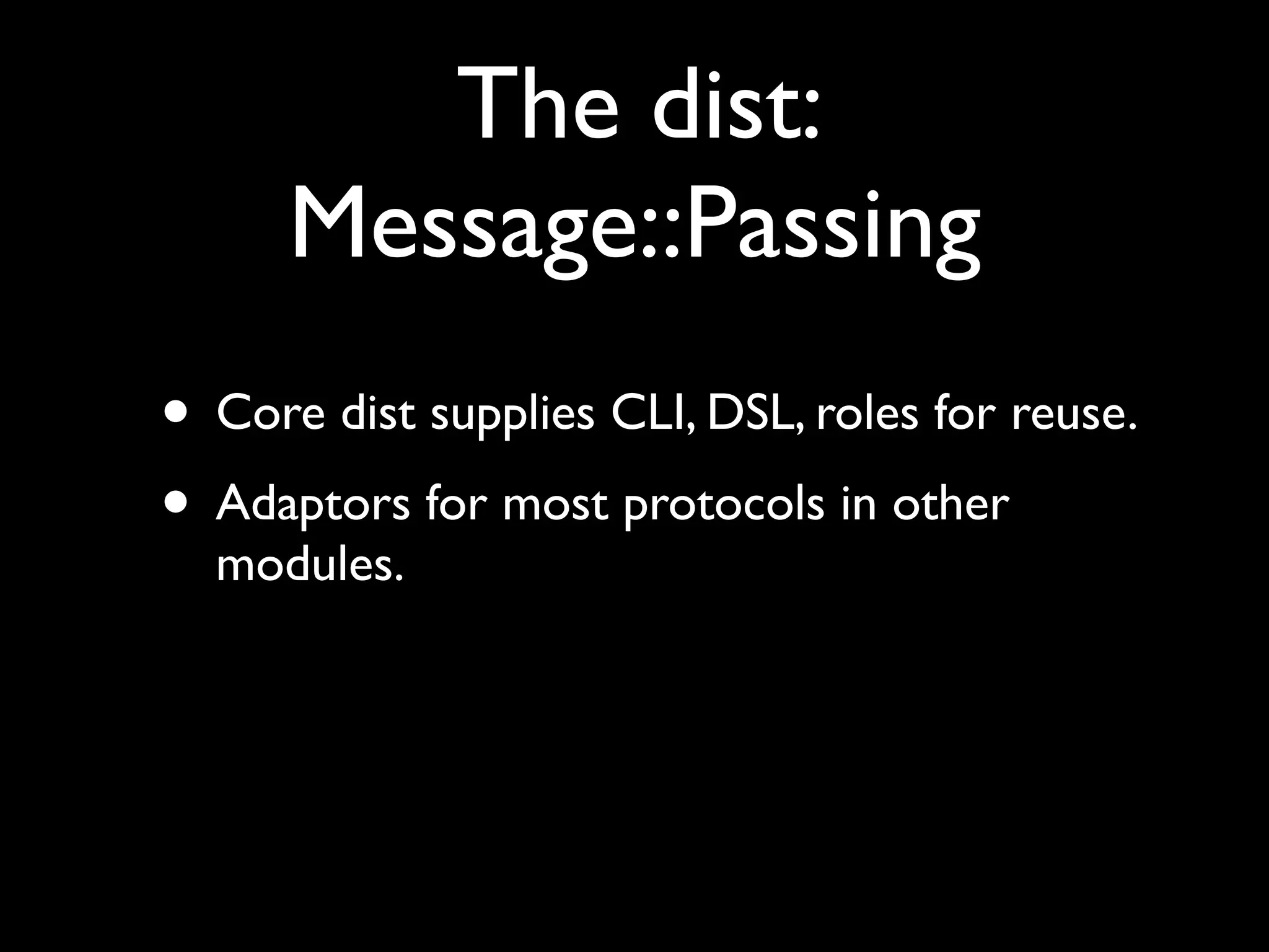 The dist:
      Message::Passing
• Core dist supplies CLI, DSL, roles for reuse.
• Adaptors for most protocols in other
  modules.
 