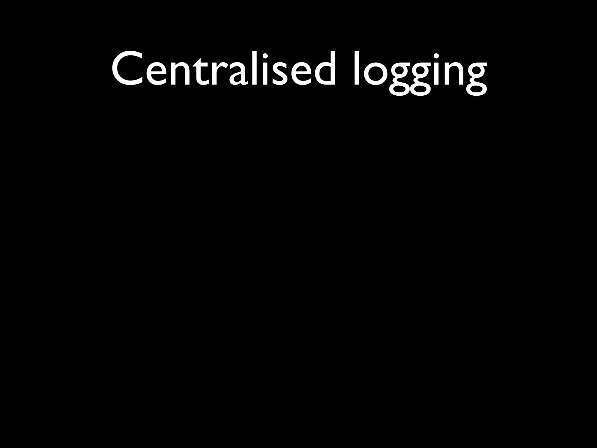 Centralised logging
 