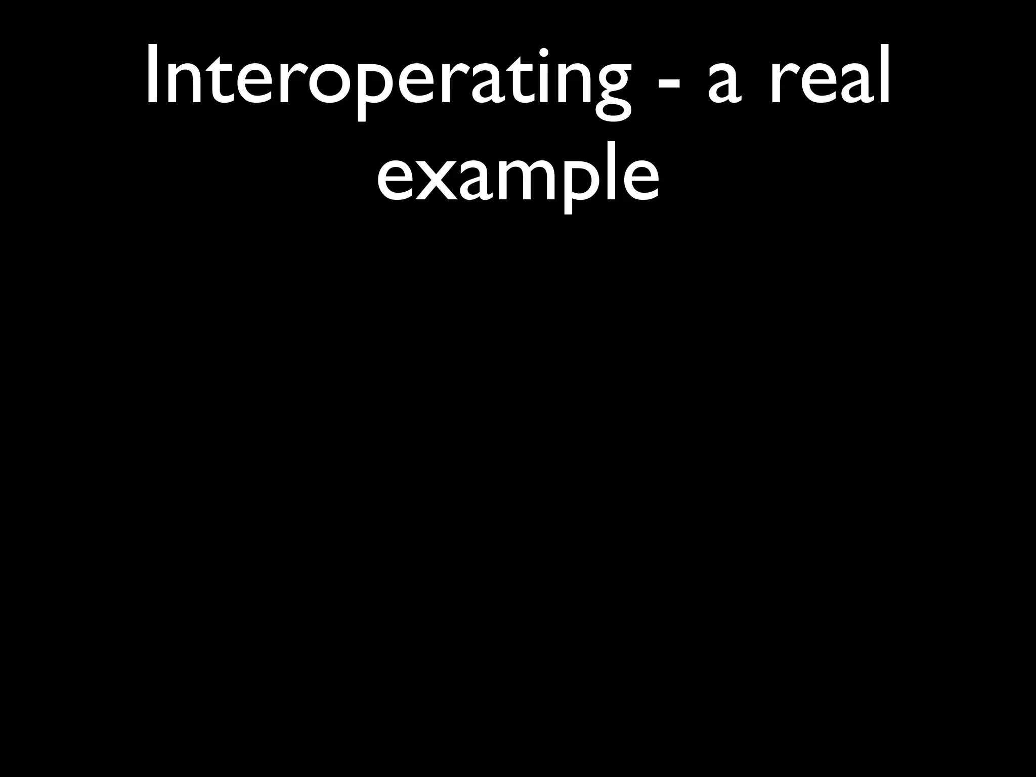 Interoperating - a real
       example
 