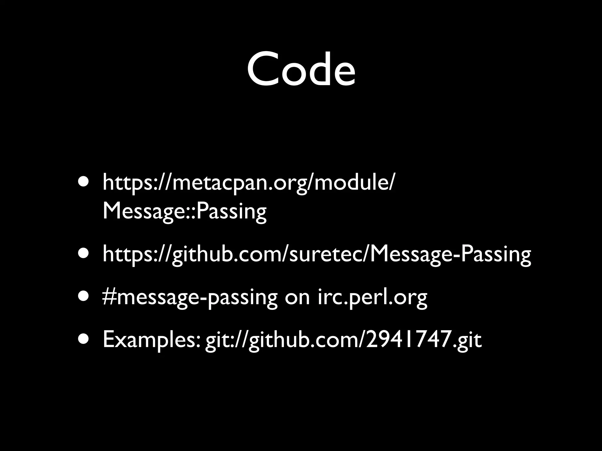 Code

• https://metacpan.org/module/
  Message::Passing
• https://github.com/suretec/Message-Passing
• #message-passing on irc.perl.org
• Examples: git://github.com/2941747.git
 