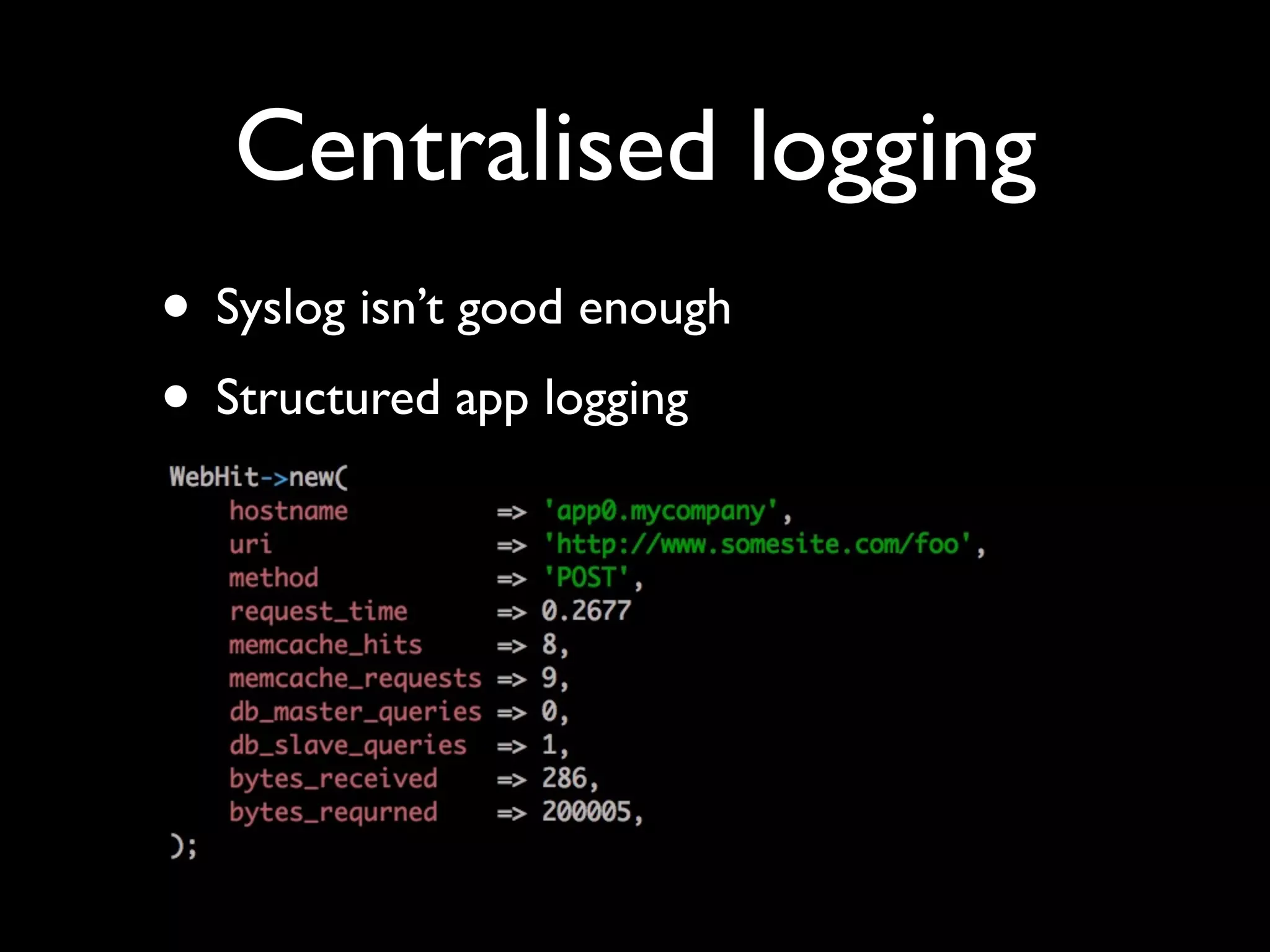 Centralised logging
• Syslog isn’t good enough
• Structured app logging
 