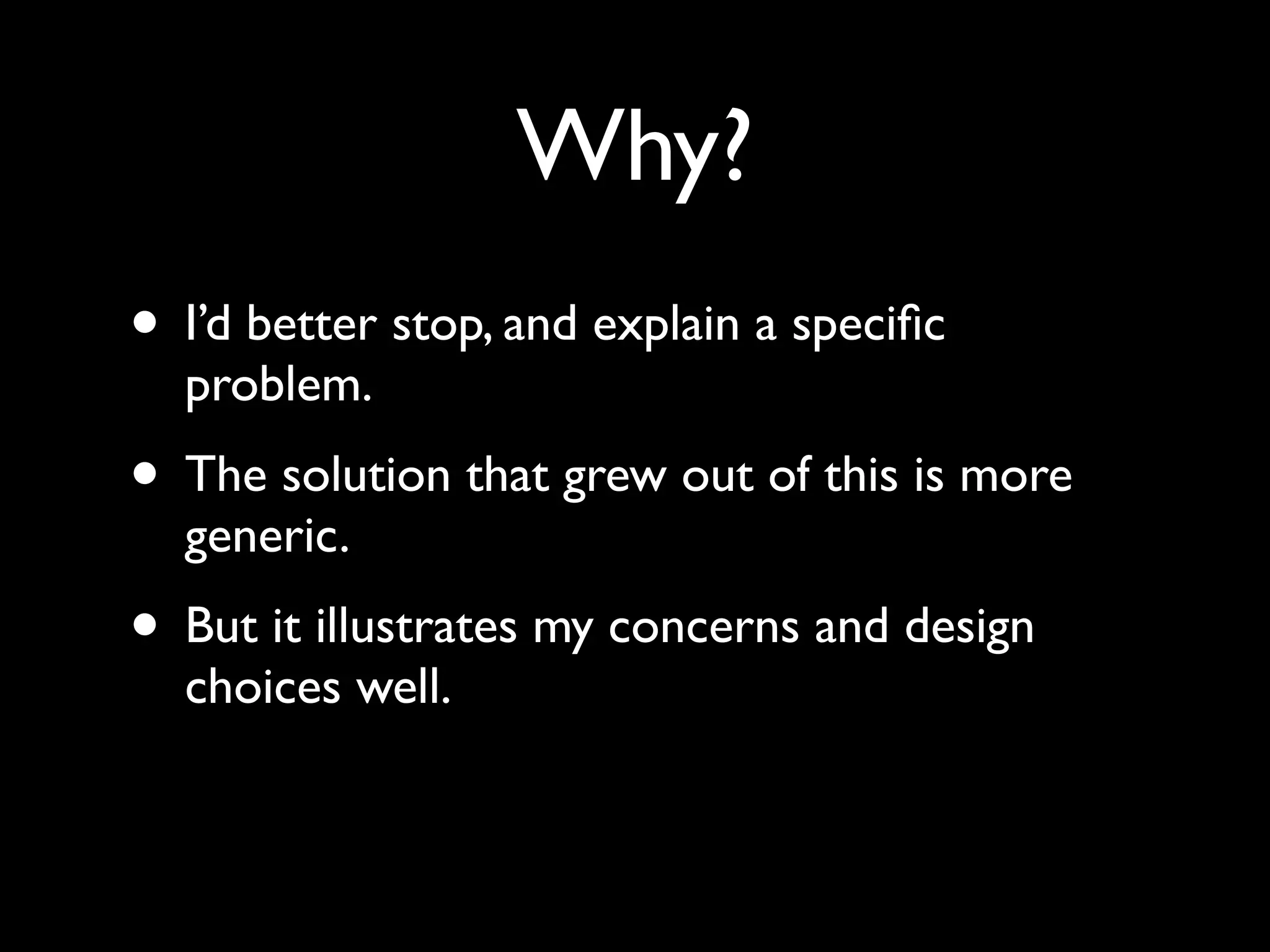 Why?
• I’d better stop, and explain a speciﬁc
  problem.
• The solution that grew out of this is more
  generic.
• But it illustrates my concerns and design
  choices well.
 