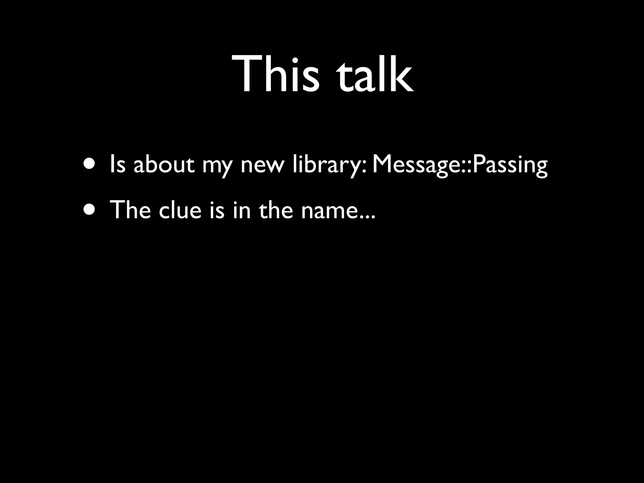 This talk
• Is about my new library: Message::Passing
• The clue is in the name...
 