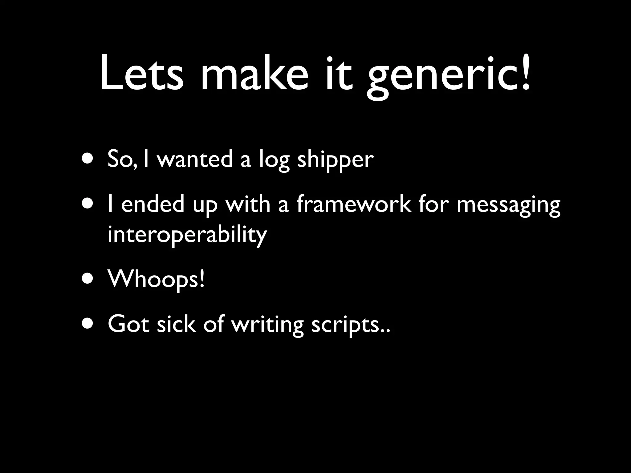 Lets make it generic!
• So, I wanted a log shipper
• I ended up with a framework for messaging
  interoperability
• Whoops!
• Got sick of writing scripts..
 