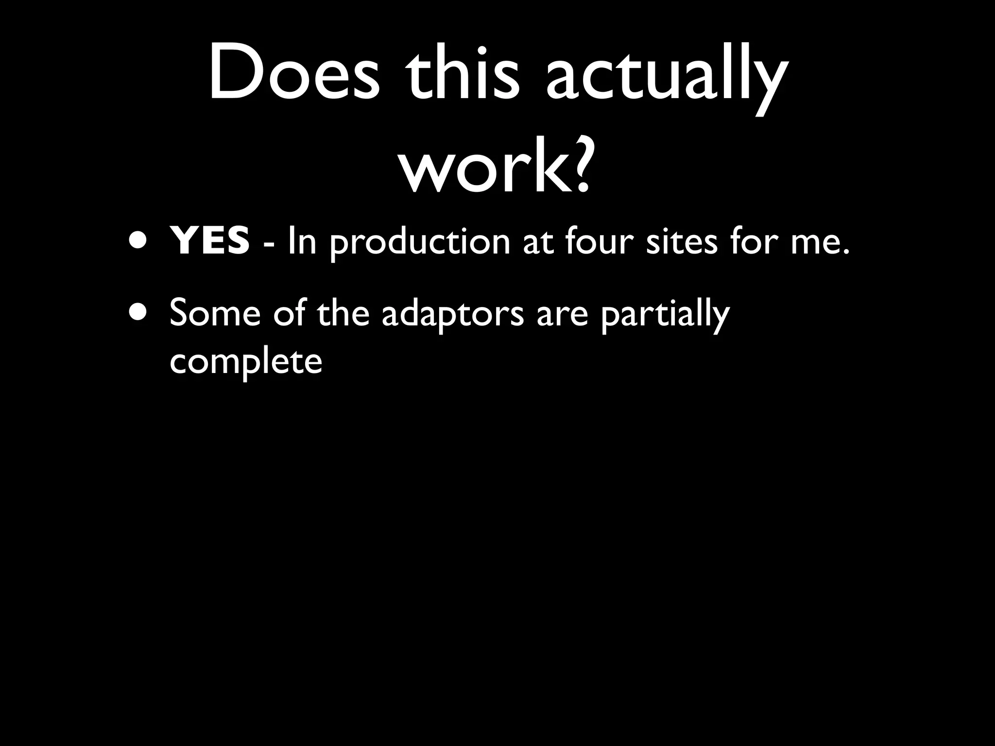 Does this actually
         work?
• YES - In production at four sites for me.
• Some of the adaptors are partially
  complete
 
