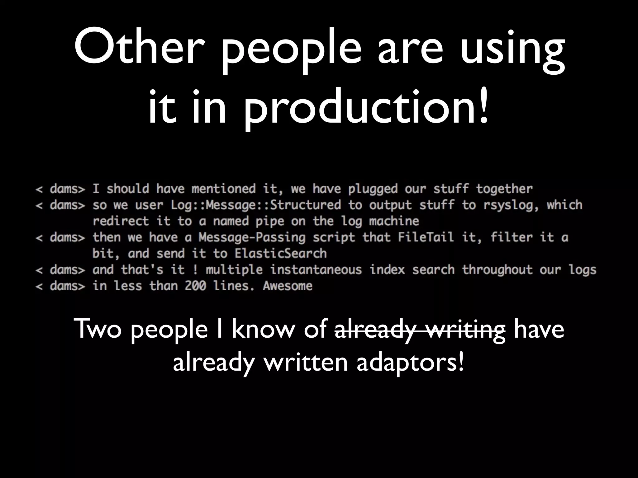 Other people are using
   it in production!



Two people I know of already writing have
       already written adaptors!
 