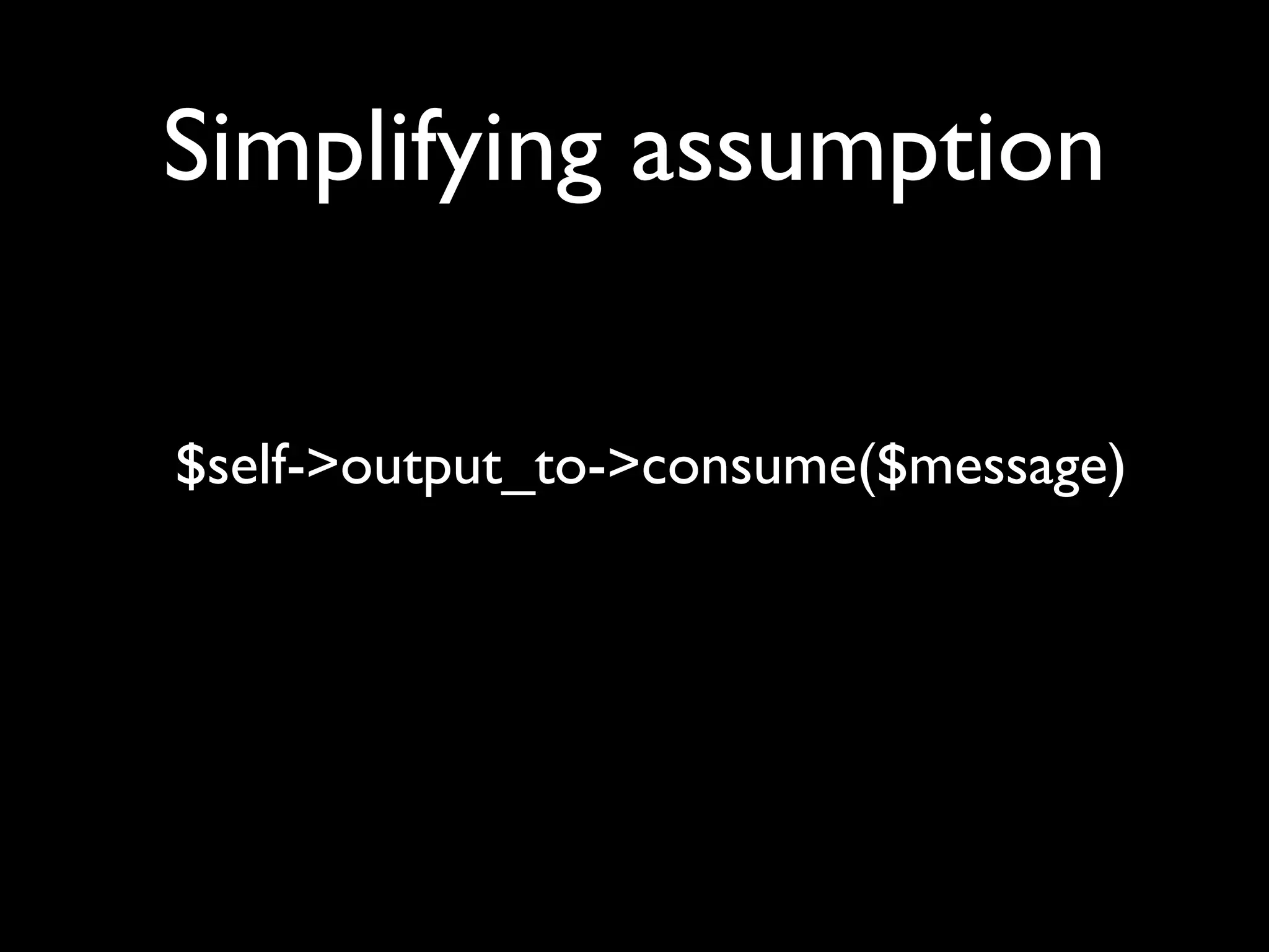 Simplifying assumption

$self->output_to->consume($message)
 
