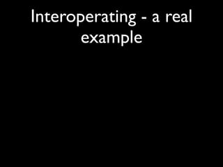 Interoperating - a real
       example
 