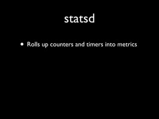 statsd
• Rolls up counters and timers into metrics
 