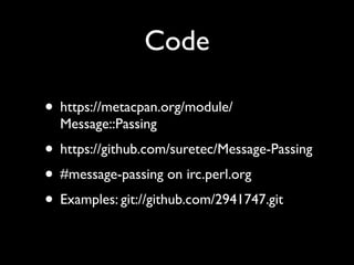 Code

• https://metacpan.org/module/
  Message::Passing
• https://github.com/suretec/Message-Passing
• #message-passing on irc.perl.org
• Examples: git://github.com/2941747.git
 