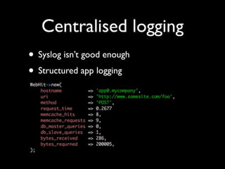 Centralised logging
• Syslog isn’t good enough
• Structured app logging
 
