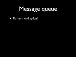 Message queue
• Flattens load spikes!
 
