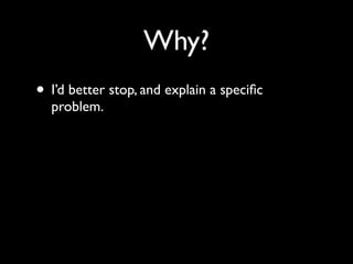 Why?
• I’d better stop, and explain a speciﬁc
  problem.
 