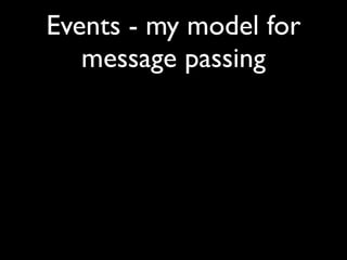 Events - my model for
   message passing
 