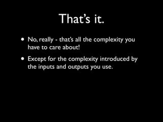 That’s it.
• No, really - that’s all the complexity you
  have to care about!
• Except for the complexity introduced by
  the inputs and outputs you use.
 