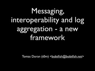 Messaging,
interoperability and log
  aggregation - a new
      framework

   Tomas Doran (t0m) <bobtﬁsh@bobtﬁsh.net>
 