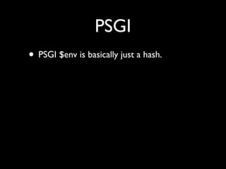 PSGI
• PSGI $env is basically just a hash.
• (With a little ﬁddling), you can serialize it as
  JSON
• PSGI response is ju...