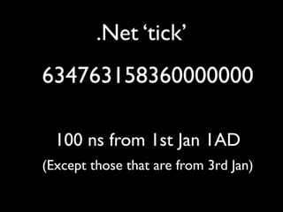 .Net ‘tick’
634763158360000000

  100 ns from 1st Jan 1AD
(Except those that are from 3rd Jan)
 