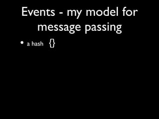 Events - my model for
   message passing
• a hash {}
• Output consumes events:
 • method consume ($event) { ...
• Input pr...