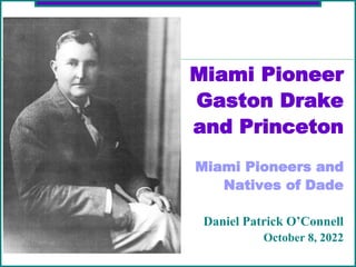 Miami Pioneer
Gaston Drake
and Princeton
Miami Pioneers and
Natives of Dade
Daniel Patrick O’Connell
October 8, 2022
 