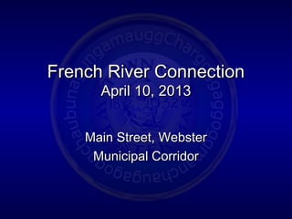 French River ConnectionFrench River Connection
April 10, 2013April 10, 2013
Main Street, WebsterMain Street, Webster
Municipal CorridorMunicipal Corridor
 