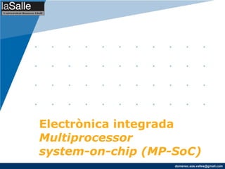 Electrònica integrada
Multiprocessor
system-on-chip (MP-SoC)
                   domenec.sos.valles@gmail.com
 