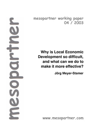 mesopartner working paper
               04 / 2003




   Why is Local Economic
  Development so difficult,
    and what can we do to
   make it more effective?
           Jörg Meyer-Stamer




    www.mesopartner.com
 