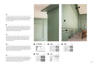 1
2
4
5
3
SX118	 p. 116P4020	 p. 1024 5
C344 HERITAGE	 p. 91 P8020	 p. 103P8030	 p. 1021 32
15
es
Esta estancia recrea el «patrimonio inglés» desde una perspectiva mo-
derna. Los paneles enmarcados de la pared se han dispuesto siguiendo
un patrón original, mientras que la imponente cornisa asimétrica crea
una ilusión óptica. Este interior confirma que un magnífico estilo con
molduras robustas puede cosechar un gran éxito.
de
In diesem Zimmer wird ein englisches Denkmal auf moderne Weise zum
Leben erweckt. Die Wandrahmen sind in einem originellen Muster ange-
ordnet und die imposante asymmetrische Eckleiste schafft eine optische
Täuschung. Eine Einrichtung, die beweist, dass ein üppiger Einsatz von
kräftigen Profilen enorm erfolgreich sein kann.
en
English Heritage is recreated in a modern manner in this room. The
framed panels on the wall are arranged in an original pattern, and the
imposing asymmetrical cornice moulding creates an optical illusion.
This interior shows that a grand style with strong mouldings can be
enormously successful.
fr
Dans cette chambre, l'héritage anglais est ressuscité d'une manière
contemporaine. Les cadres sur le mur sont placés dans un motif original
et la corniche asymétrique imposante crée une illusion d'optique. Un
intérieur qui démontre que créer un effet majestueux avec des profils
massifs peut s'avérer une véritable réussite.
nl
De Engelse Heritage wordt in deze kamer op een moderne wijze tot le-
ven gewekt. De kaders op de muur zijn in een origineel patroon geplaatst
en de imposante asymmetrische kroonlijst creëert een optische illusie.
Een interieur dat laat zien dat groots uitpakken met forse profielen een
enorm succes kan zijn.
 
