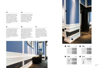 P8030	 p. 1021
SX118	 p. 1164
P8020	 p. 1032
P8050	 p. 1053
2
2
3
4
25
es
El uso de zócalos, paneles
enmarcados y cornisas ha
permitido recuperar el encanto
genuino del interior de esta
majestuosa casa señorial de La
Haya. En esta clínica estética,
la belleza encuentra su máxima
expresión en un entorno cálido
y acogedor.
de
Die authentische Ausstrahlung
dieser stattlichen Villa in Den
Haag kommt durch den Einsatz
von Sockelleisten, Rahmen
und Eckleisten im Interieur
gebührend zur Geltung. Diese
Schönheitsklinik wird ihrem
Konzept durch eine warme,
vertrauliche Umgebung voll und
ganz gerecht.
en
The authentic aura of the interior
of this stately villa in The Hague
has been restored by fitting
skirting boards, framed panels
and cornice mouldings. In this
cosmetic clinic, beauty finds
its full expression in a warm,
familiar surroundings.
fr
Le rayonnement authentique de
cette villa majestueuse située
à La Haye reprend ses droits
grâce à l'utilisation de plinthes,
de cadres et de corniches.
Dans cette clinique esthétique,
la beauté est transcendée dans
un environnement chaleureux et
intimiste.
nl
De authentieke uitstraling van
deze statige villa in Den Haag
wordt in ere hersteld in het
interieur door het gebruik van
plinten, kaders en kroonlijsten.
In deze cosmetische kliniek
komt schoonheid in een warme,
vertrouwelijke omgeving ultiem
tot haar recht.
 