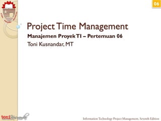06
Project Time Management
Manajemen ProyekTI – Pertemuan 06
Toni Kusnandar, MT
 
