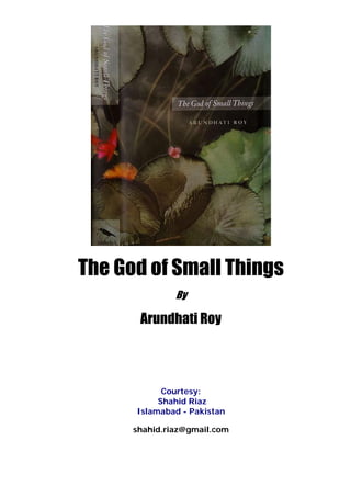 The God of Small Things
By
Arundhati Roy
Courtesy:
Shahid Riaz
Islamabad - Pakistan
shahid.riaz@gmail.com
 