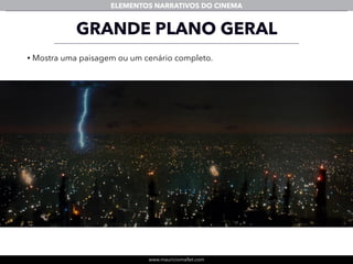 www.mauriciomallet.com
ELEMENTOS NARRATIVOS DO CINEMA
GRANDE PLANO GERAL
• Mostra uma paisagem ou um cenário completo.
 