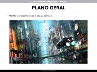 www.mauriciomallet.com
ELEMENTOS NARRATIVOS DO CINEMA
PLANO GERAL
• Mostra o ambiente onde a cena acontece.
 