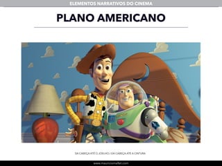 www.mauriciomallet.com
ELEMENTOS NARRATIVOS DO CINEMA
PLANO AMERICANO
DA CABEÇA ATÉ O JOELHO / DA CABEÇA ATÉ A CINTURA
 