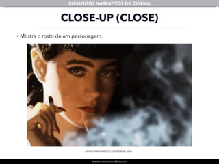 www.mauriciomallet.com
ELEMENTOS NARRATIVOS DO CINEMA
• Mostra o rosto de um personagem.
CLOSE-UP (CLOSE)
PLANO PRÓXIMO OU GRANDE PLANO
 