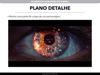 www.mauriciomallet.com
ELEMENTOS NARRATIVOS DO CINEMA
• Mostra uma parte do corpo de um personagem.
PLANO DETALHE
 