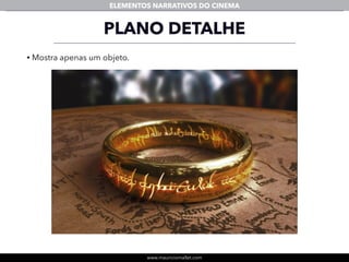 www.mauriciomallet.com
ELEMENTOS NARRATIVOS DO CINEMA
• Mostra apenas um objeto.
PLANO DETALHE
 