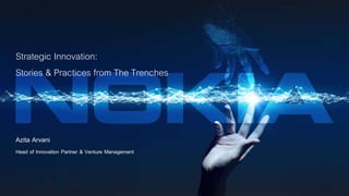© 2018 Nokia1 Public
Strategic Innovation:
Stories & Practices from The Trenches
Azita Arvani
Head of Innovation Partner & Venture Management
 