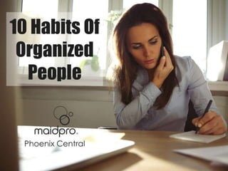 10 Habits Of Organized People.
Brought to you by: MaidPro Phoenix
Central
 