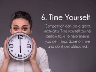 Time Yourself.
Competition can be a great motivator. Time
yourself during certain tasks to help ensure you
get things done...