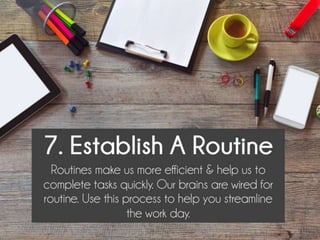 Establish A Routine.
Routines make us more efficient & help us to
complete tasks quickly. Our brains are wired for
routine...