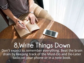 Write Things Down.
Don’t expect to remember everything. Beat the
brain drain by keeping track of the Must-Do and
Do-Later ...
