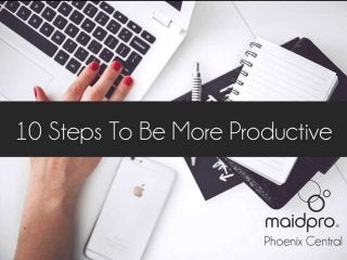 10 Steps To Be More Productive
Brought to you by: MaidPro Phoenix Central
 