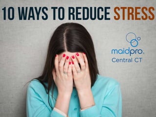 10 Ways To Reduce Stress
Brought to you by: MaidPro Central
CT
 