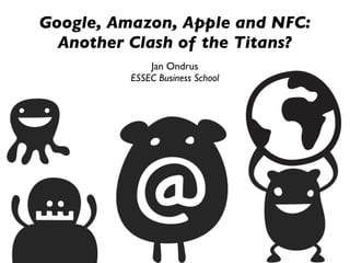 Google, Amazon, Apple and NFC:
  Another Clash of the Titans?
              Jan Ondrus
          ESSEC Business School
 