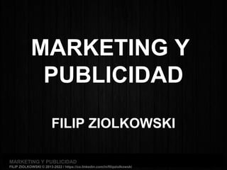 MARKETING Y PUBLICIDADMARKETING Y PUBLICIDAD
FILIP ZIOLKOWSKI © 2013-2022 / https://co.linkedin.com/in/filipziolkowski
MARKETING Y
PUBLICIDAD
FILIP ZIOLKOWSKI
 
