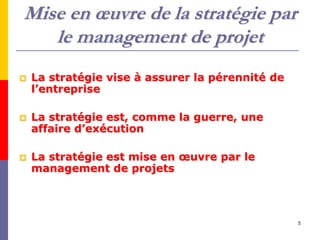 5
Mise en œuvre de la stratégie par
le management de projet
 La stratégie vise à assurer la pérennité de
l’entreprise
 L...