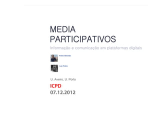MEDIAE MEDIA PARTICIPATIVOS
INFORMAÇÃO
           PARTICIPATIVOS
       MEDIA
       PARTICIPATIVOS
       Informação e comunicação em plataformas digitais




       U. Aveiro, U. Porto

       ICPD
       07.12.2012
 